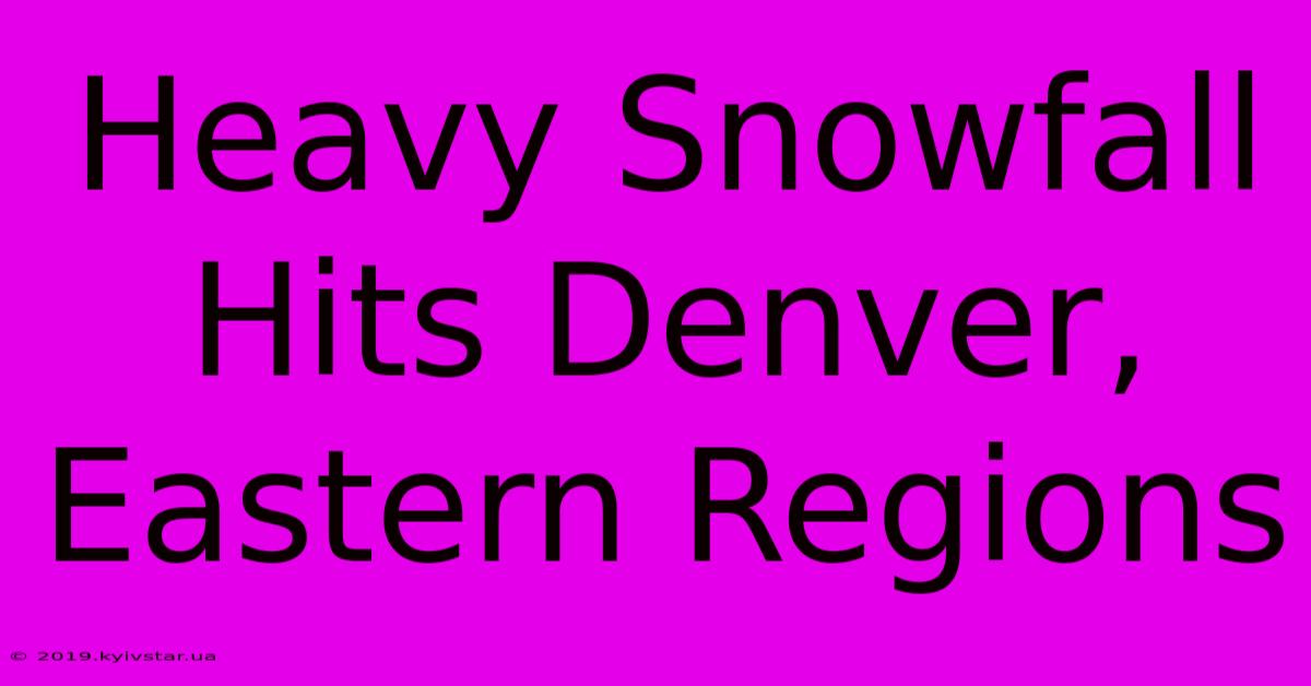 Heavy Snowfall Hits Denver, Eastern Regions