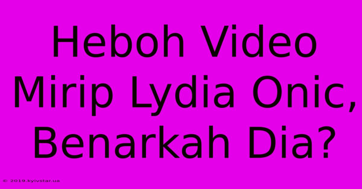 Heboh Video Mirip Lydia Onic, Benarkah Dia?