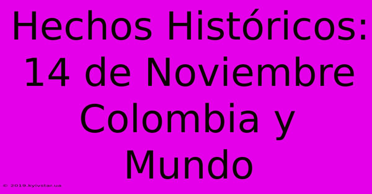 Hechos Históricos: 14 De Noviembre Colombia Y Mundo