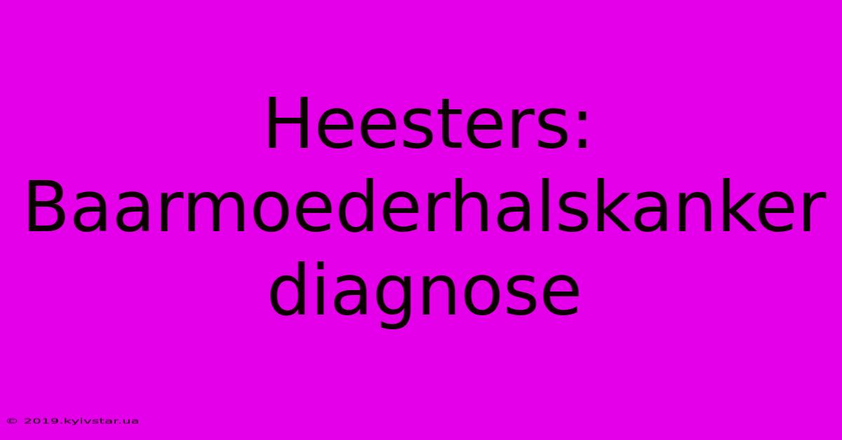 Heesters: Baarmoederhalskanker Diagnose