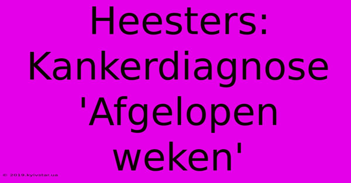 Heesters: Kankerdiagnose 'Afgelopen Weken'