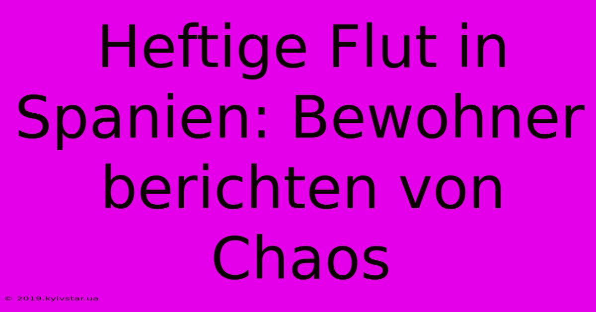 Heftige Flut In Spanien: Bewohner Berichten Von Chaos