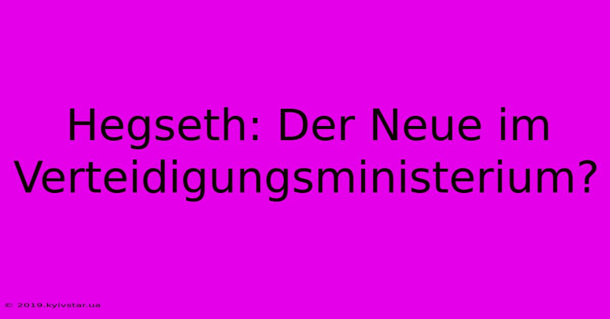 Hegseth: Der Neue Im Verteidigungsministerium?