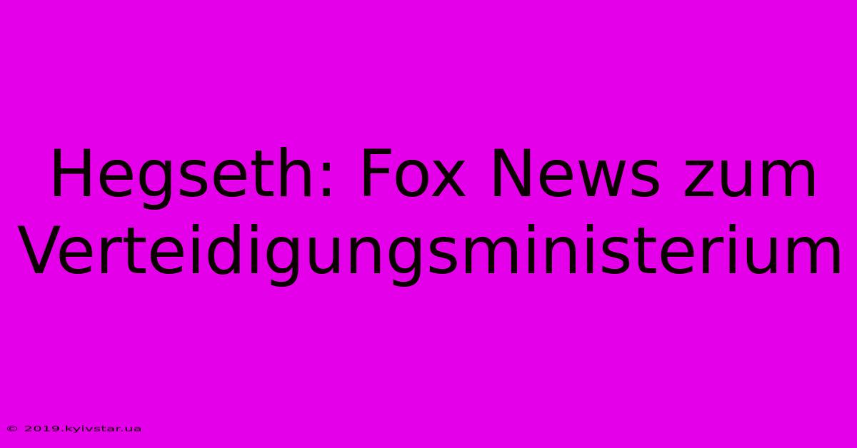 Hegseth: Fox News Zum Verteidigungsministerium