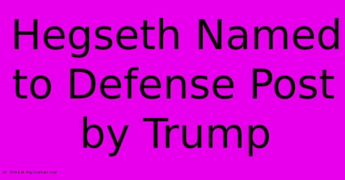 Hegseth Named To Defense Post By Trump