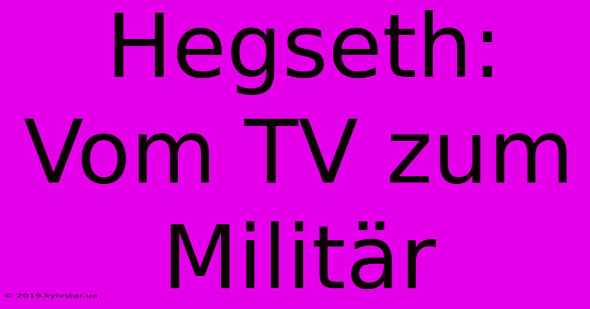 Hegseth: Vom TV Zum Militär