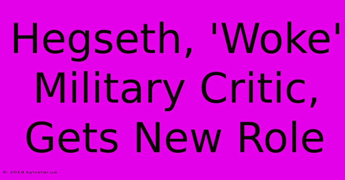 Hegseth, 'Woke' Military Critic, Gets New Role 