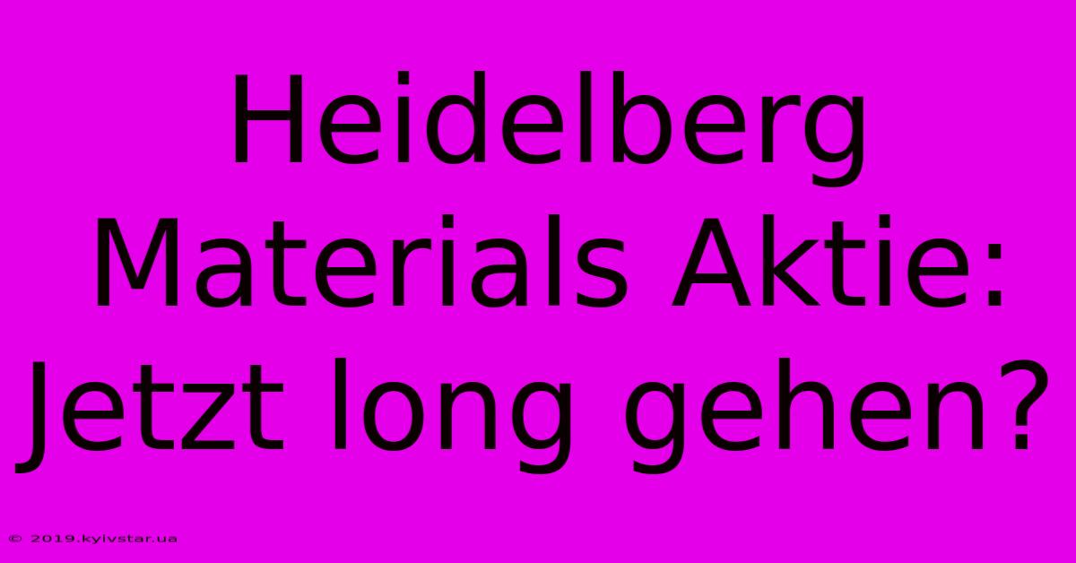 Heidelberg Materials Aktie: Jetzt Long Gehen?