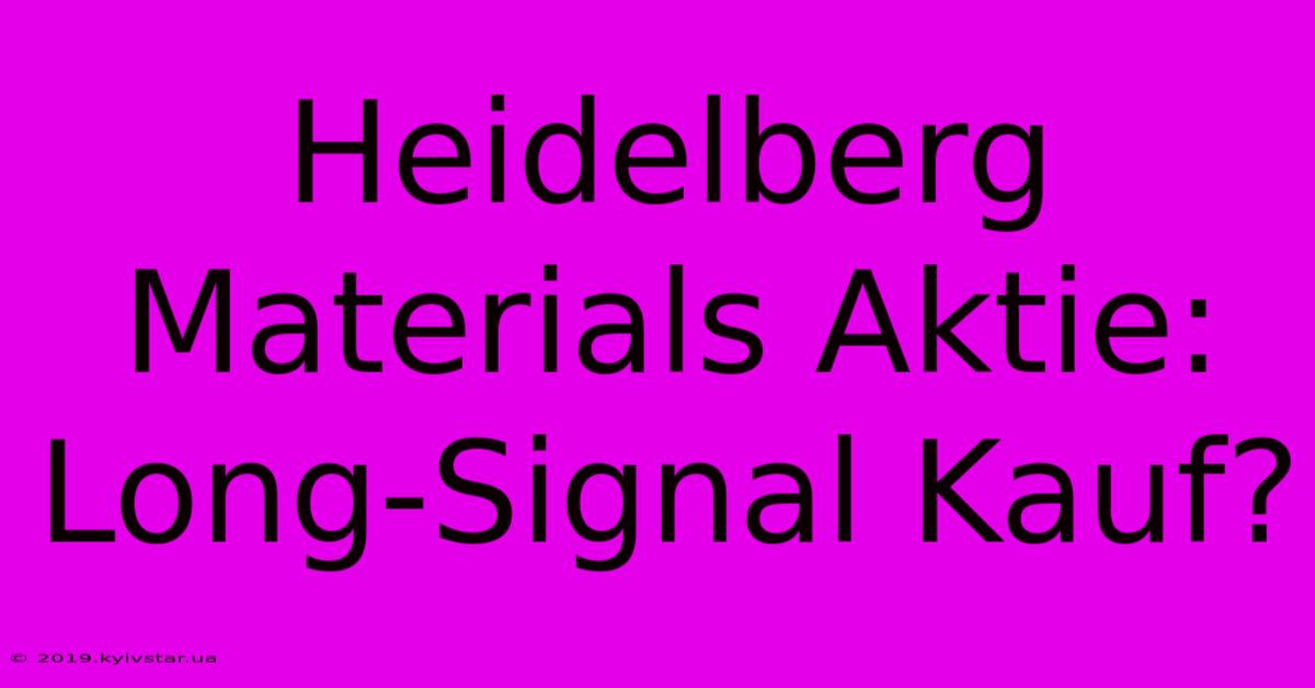 Heidelberg Materials Aktie: Long-Signal Kauf?