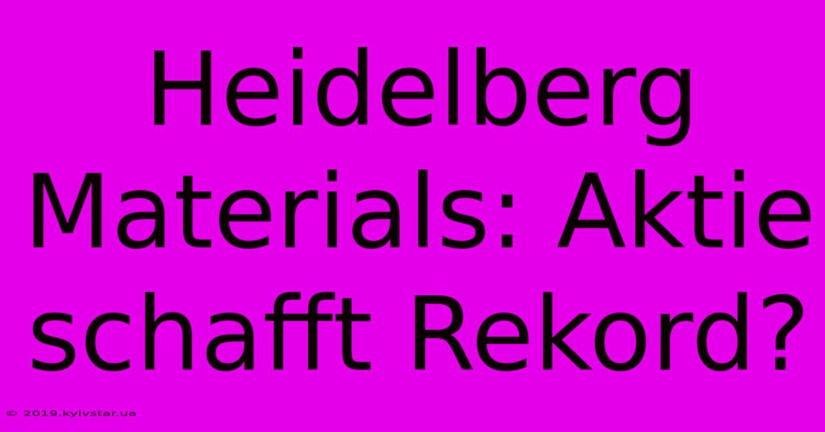 Heidelberg Materials: Aktie Schafft Rekord?