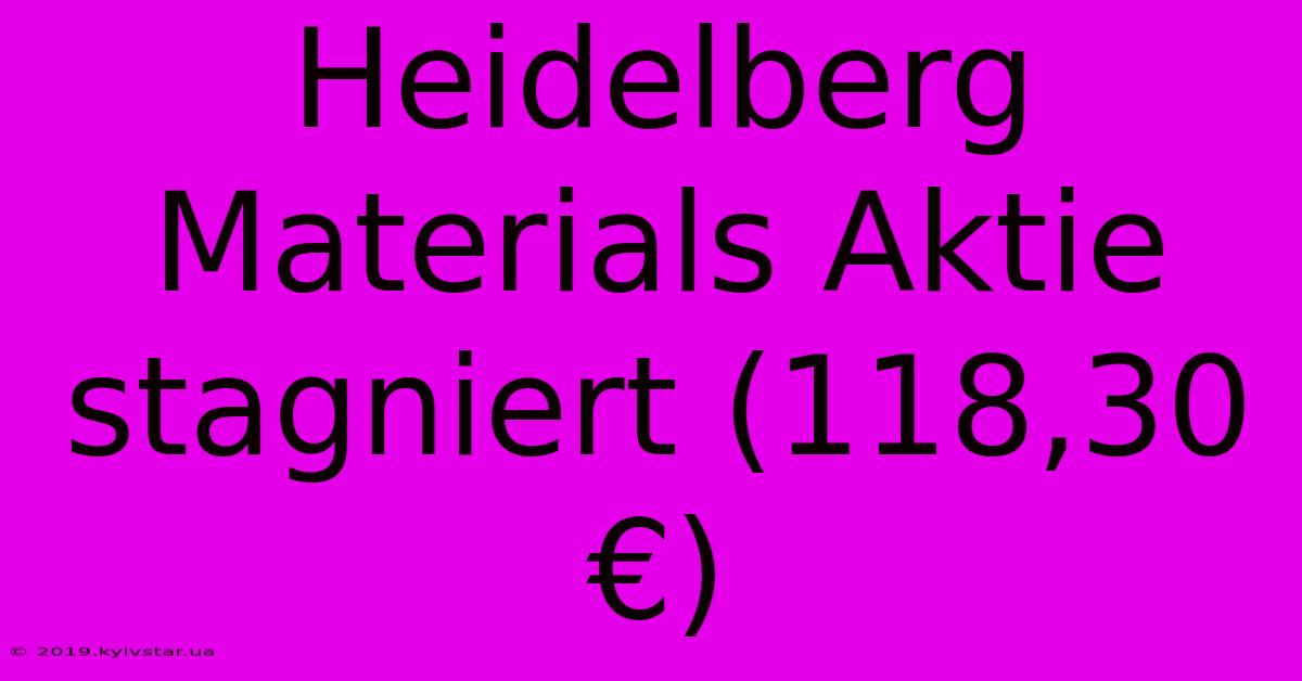 Heidelberg Materials Aktie Stagniert (118,30 €)