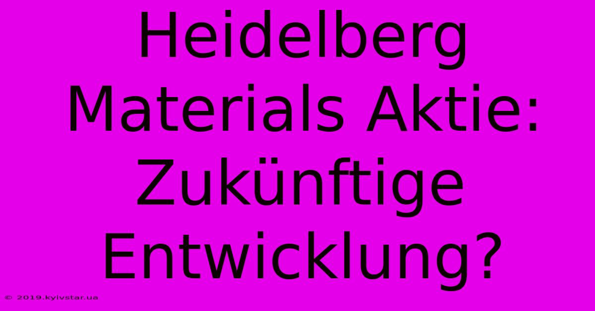 Heidelberg Materials Aktie:  Zukünftige Entwicklung?