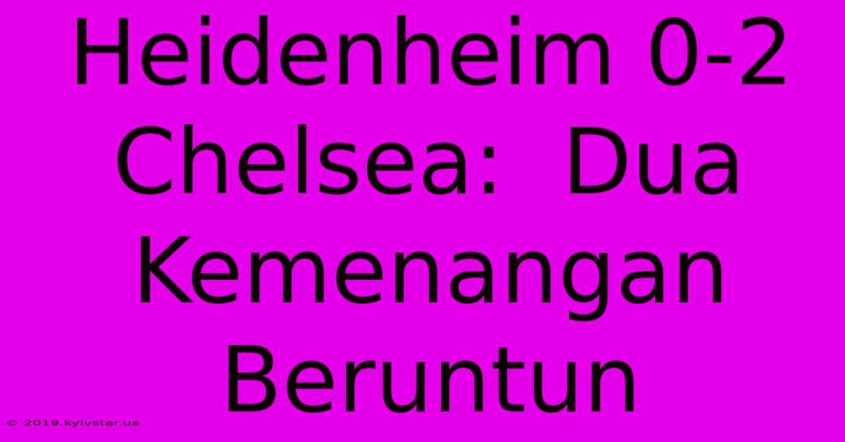 Heidenheim 0-2 Chelsea:  Dua Kemenangan Beruntun