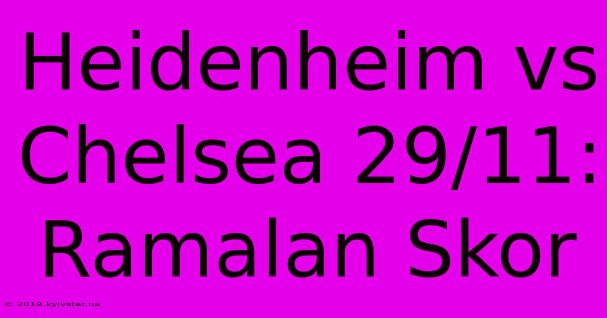 Heidenheim Vs Chelsea 29/11: Ramalan Skor