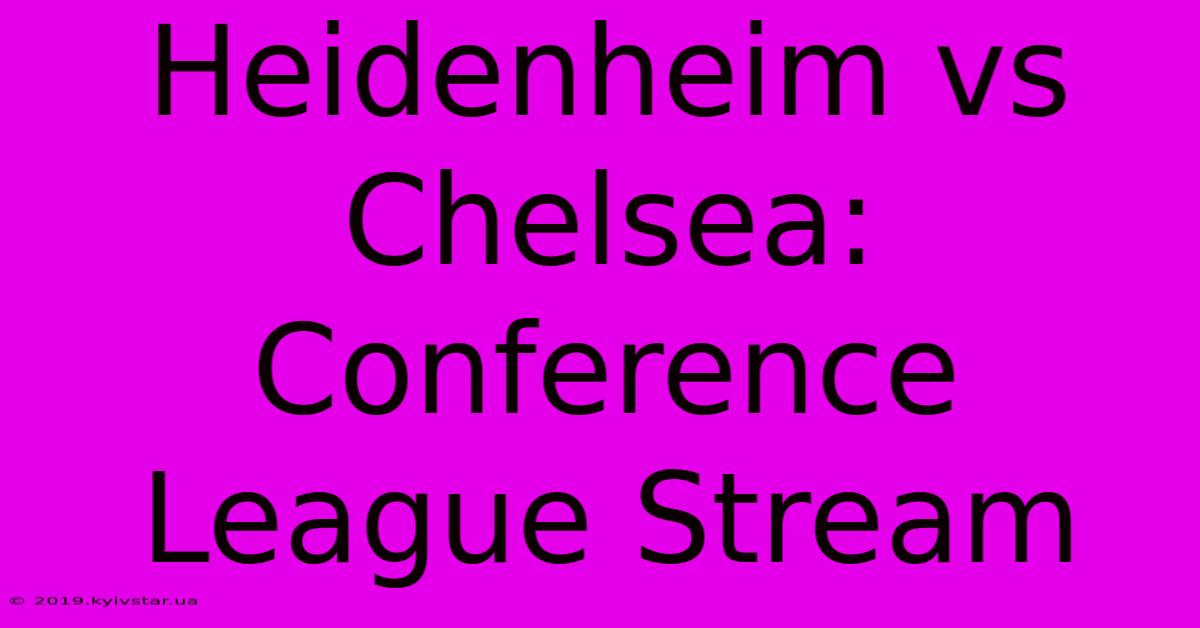 Heidenheim Vs Chelsea: Conference League Stream