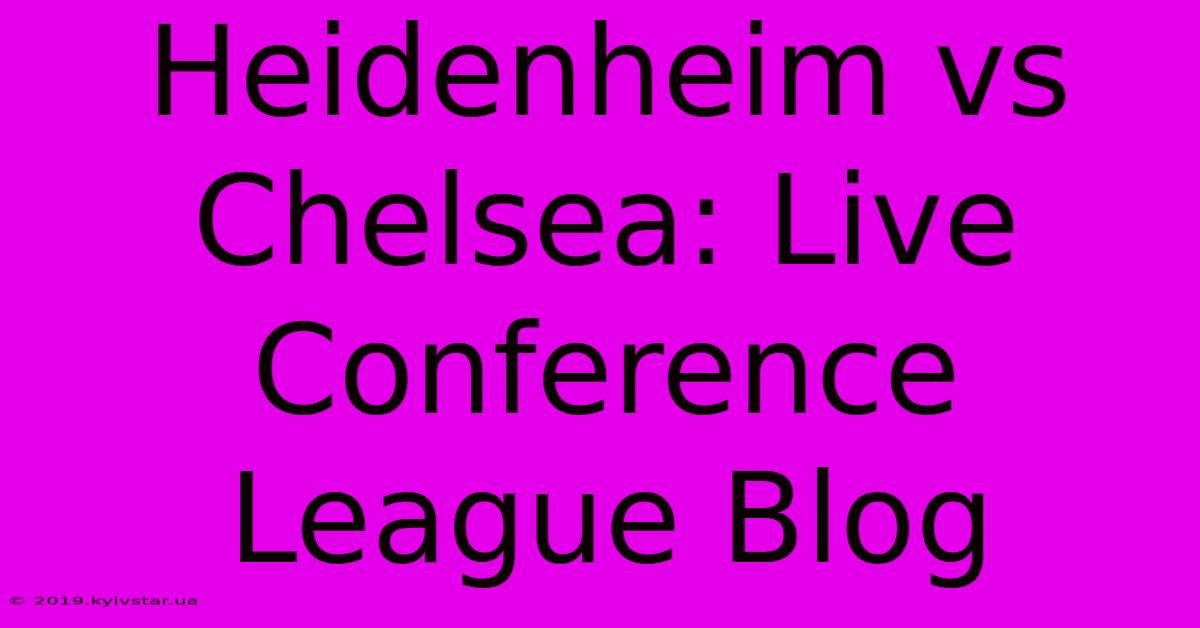 Heidenheim Vs Chelsea: Live Conference League Blog