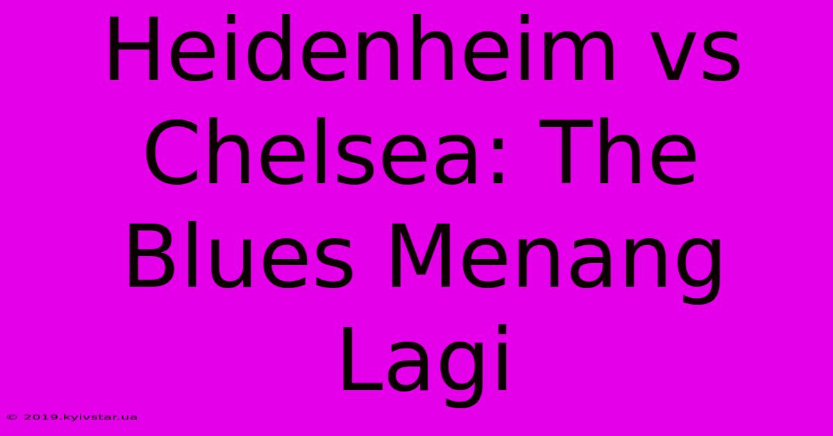 Heidenheim Vs Chelsea: The Blues Menang Lagi