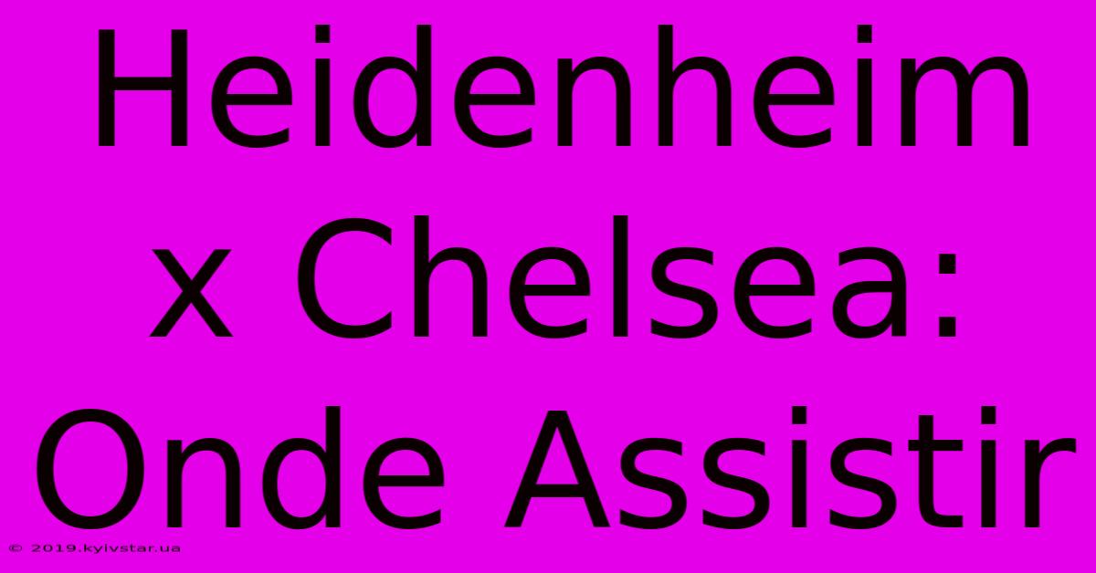 Heidenheim X Chelsea: Onde Assistir