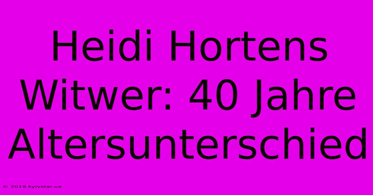 Heidi Hortens Witwer: 40 Jahre Altersunterschied