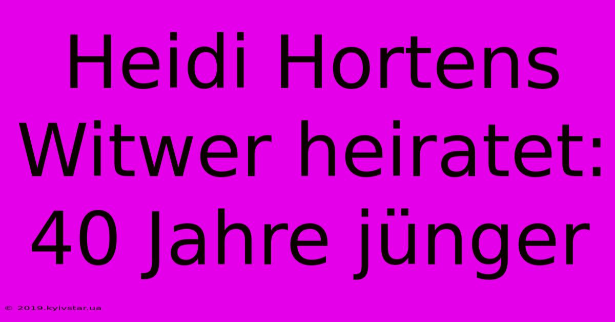 Heidi Hortens Witwer Heiratet: 40 Jahre Jünger