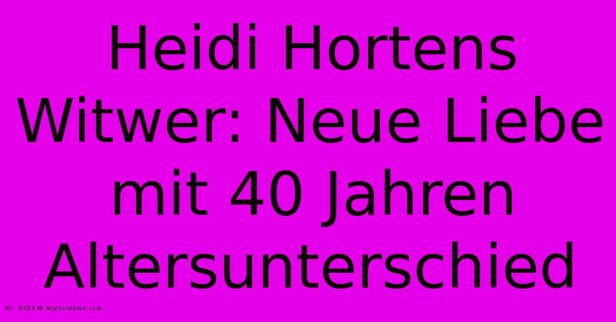 Heidi Hortens Witwer: Neue Liebe Mit 40 Jahren Altersunterschied