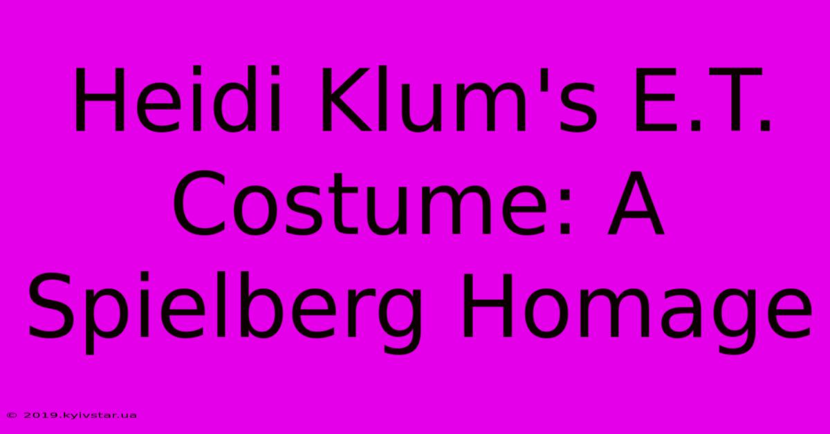 Heidi Klum's E.T. Costume: A Spielberg Homage