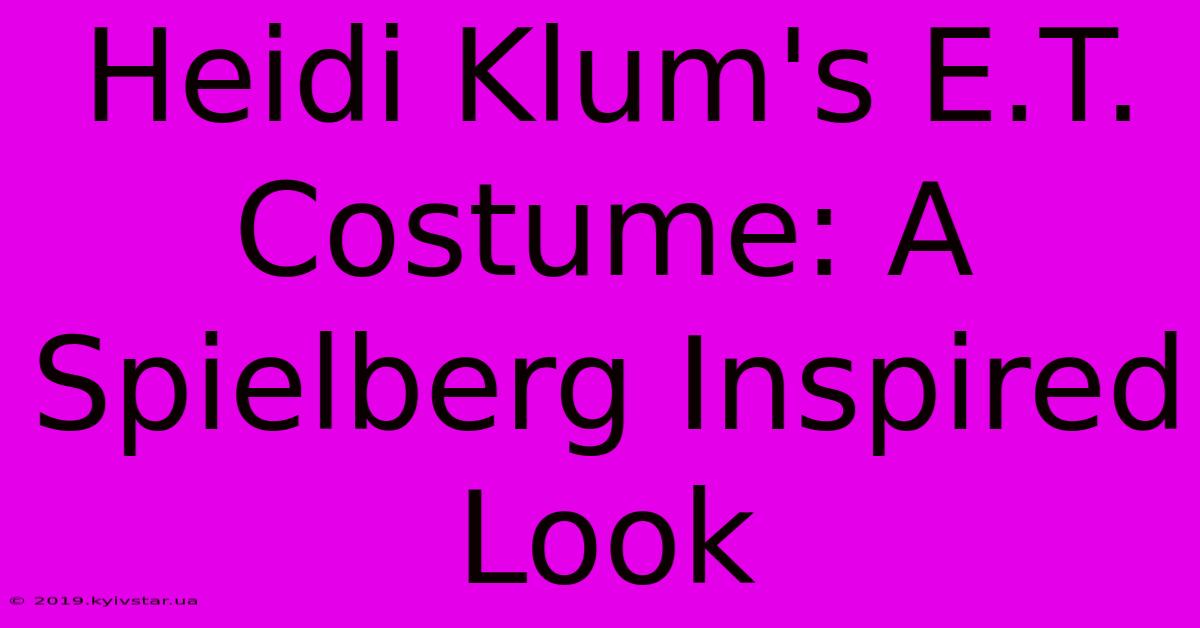 Heidi Klum's E.T. Costume: A Spielberg Inspired Look 