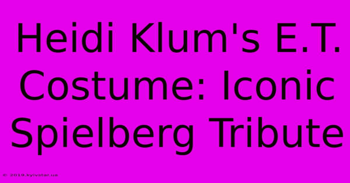 Heidi Klum's E.T. Costume: Iconic Spielberg Tribute