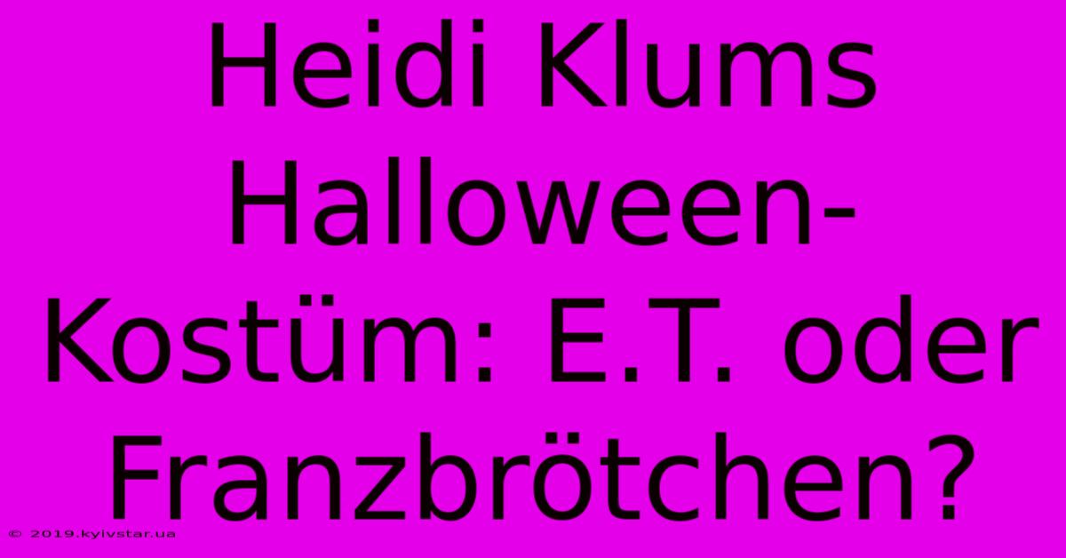 Heidi Klums Halloween-Kostüm: E.T. Oder Franzbrötchen? 