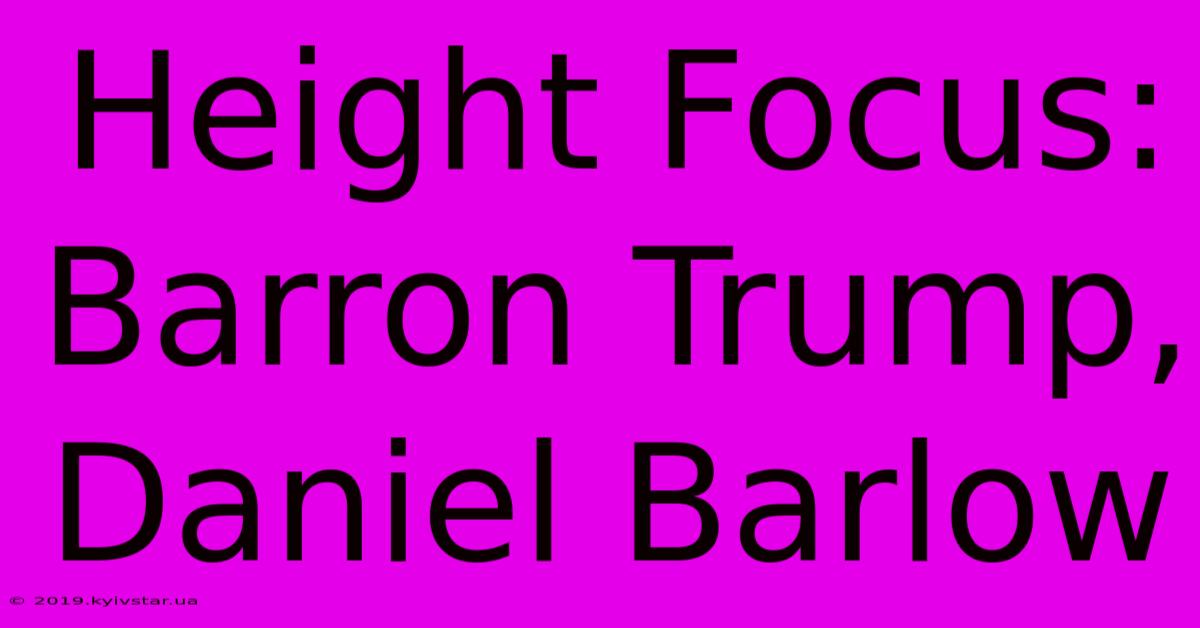 Height Focus: Barron Trump, Daniel Barlow