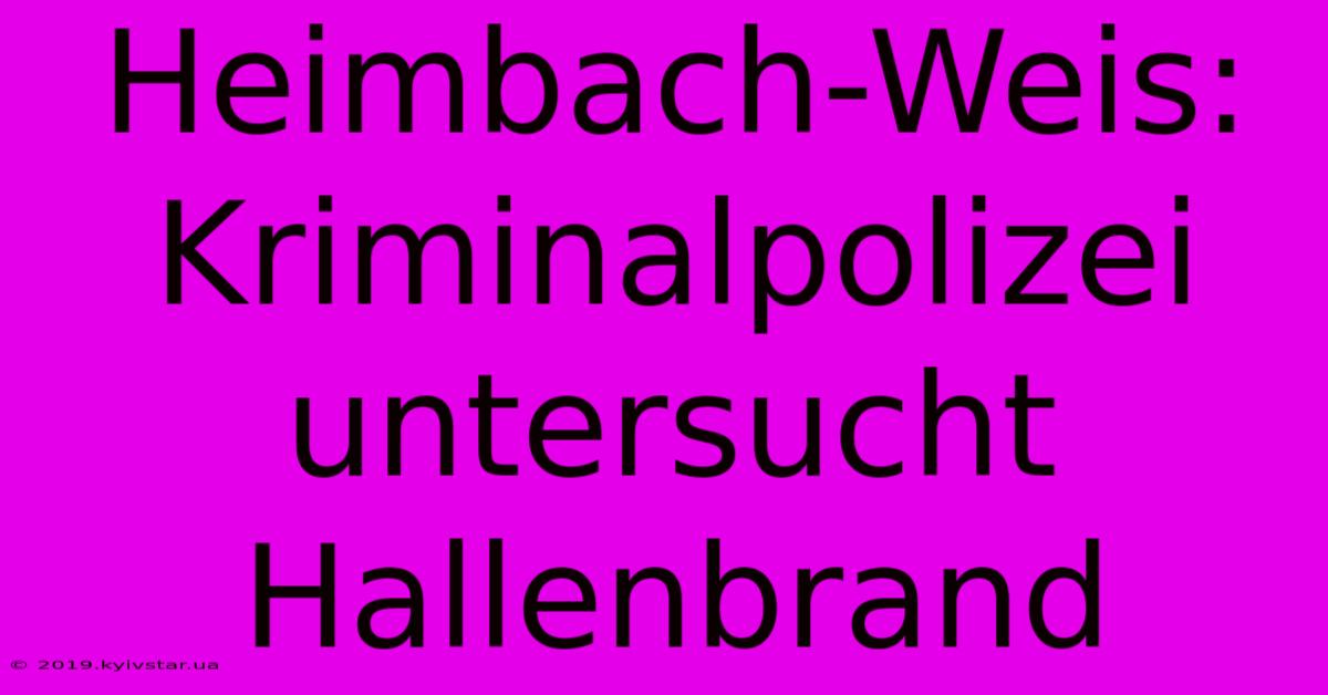 Heimbach-Weis:  Kriminalpolizei Untersucht Hallenbrand