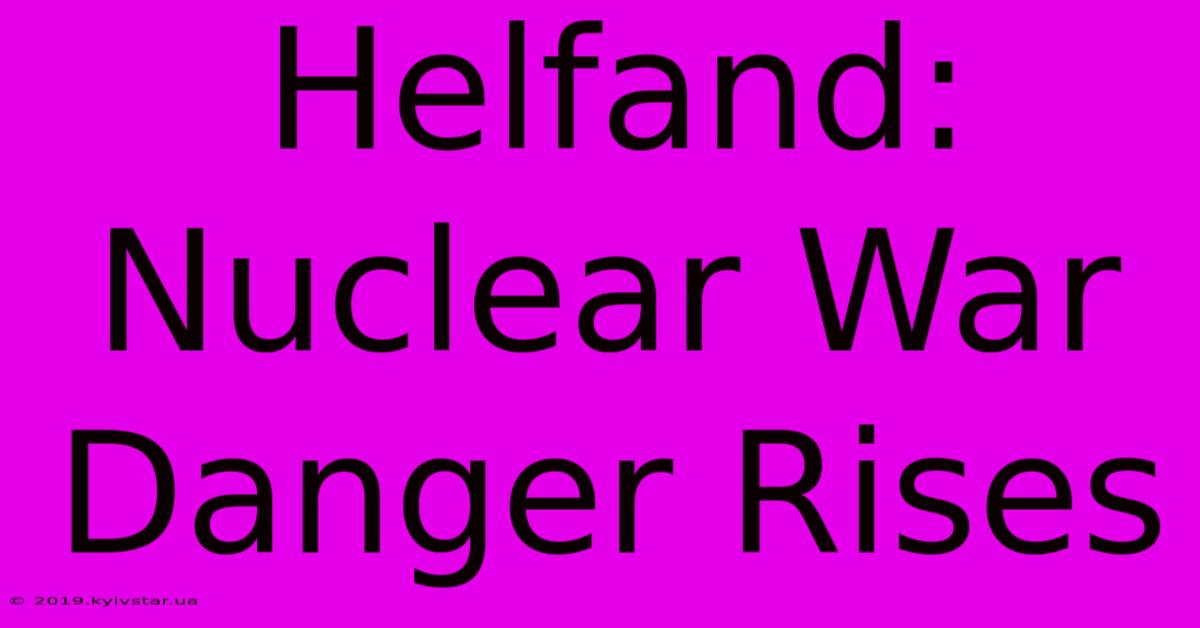 Helfand: Nuclear War Danger Rises