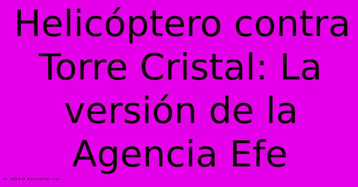 Helicóptero Contra Torre Cristal: La Versión De La Agencia Efe