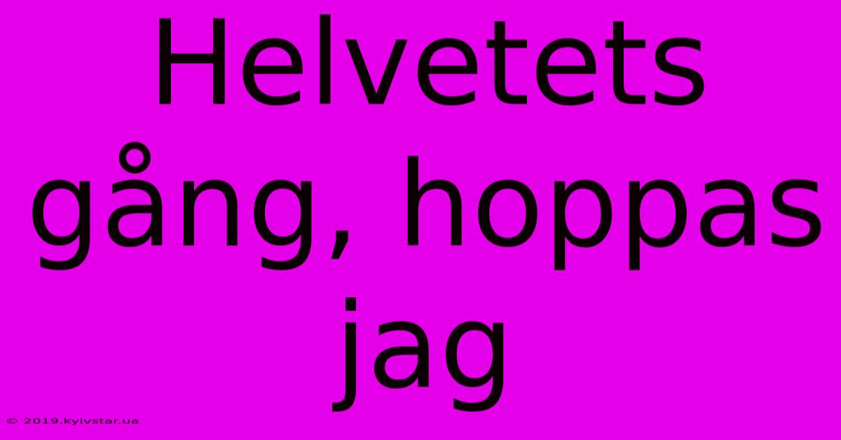 Helvetets Gång, Hoppas Jag