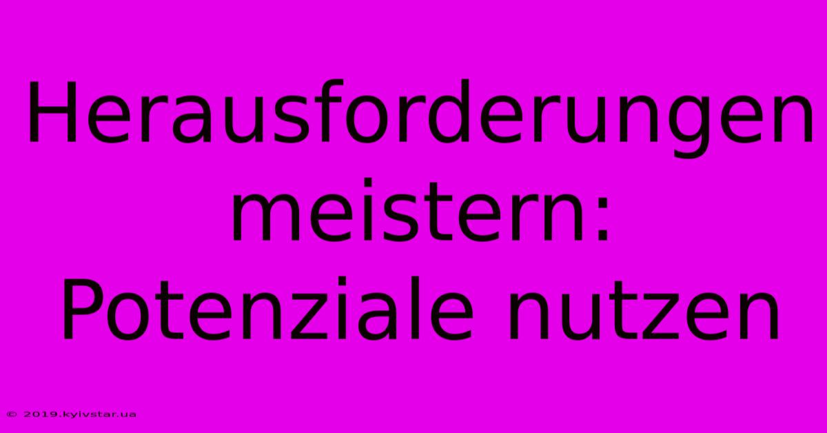 Herausforderungen Meistern: Potenziale Nutzen