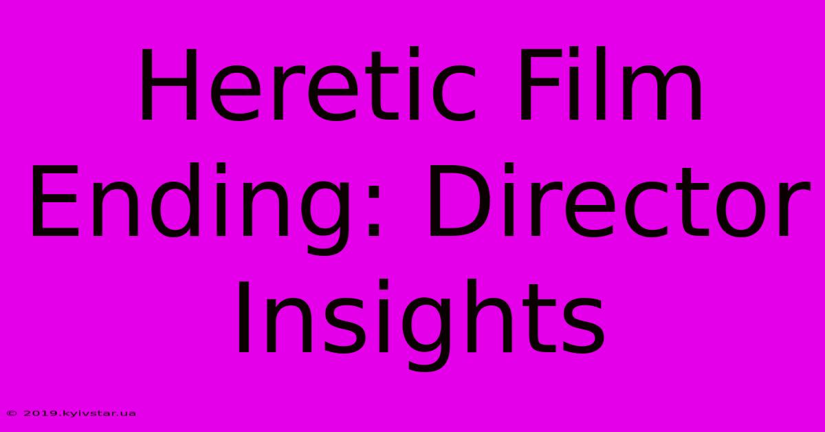 Heretic Film Ending: Director Insights