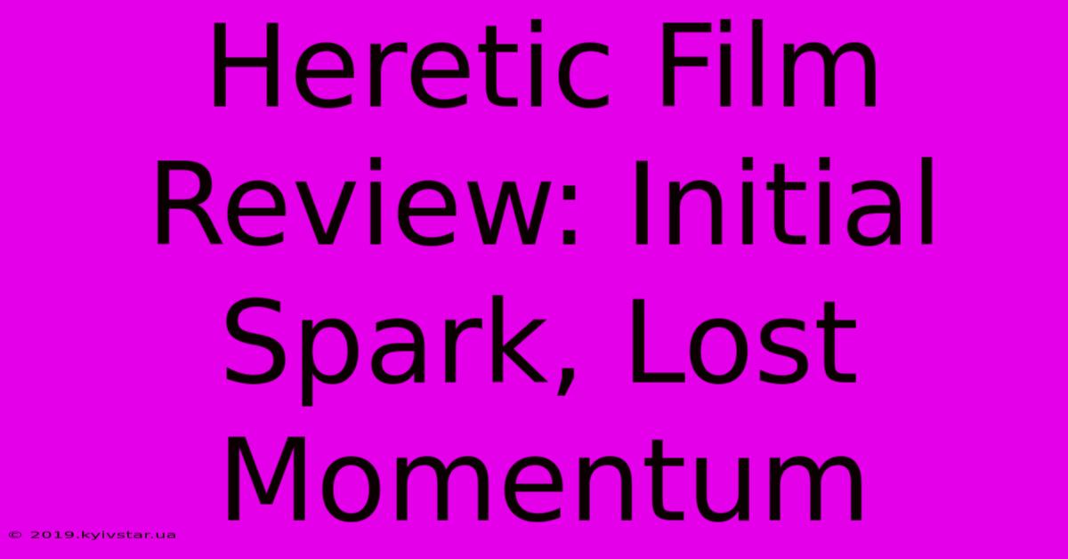 Heretic Film Review: Initial Spark, Lost Momentum