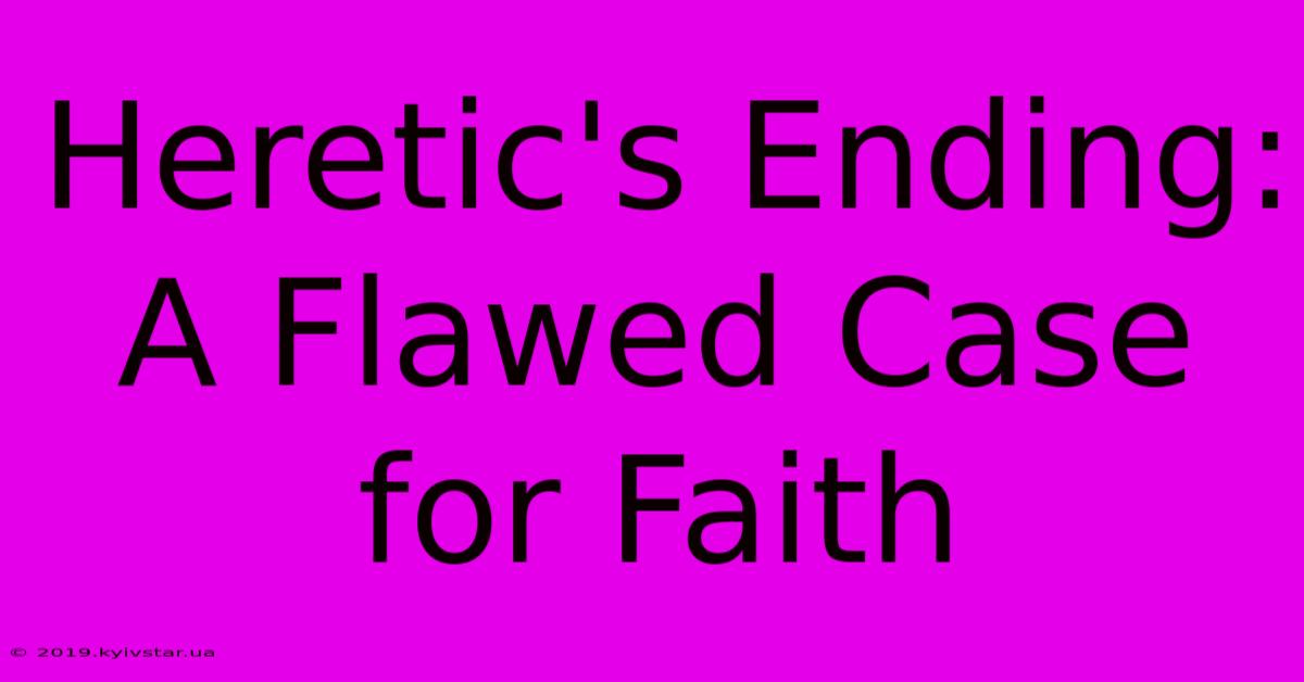 Heretic's Ending: A Flawed Case For Faith 