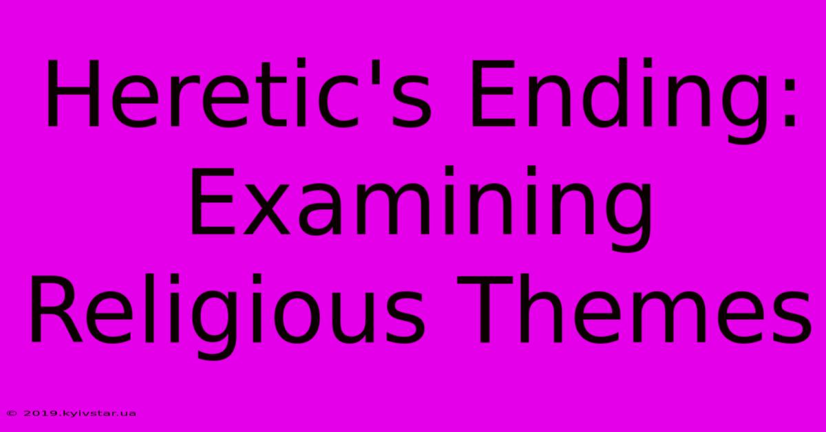 Heretic's Ending: Examining Religious Themes