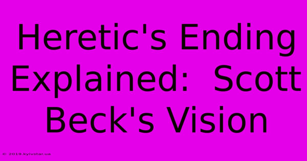 Heretic's Ending Explained:  Scott Beck's Vision