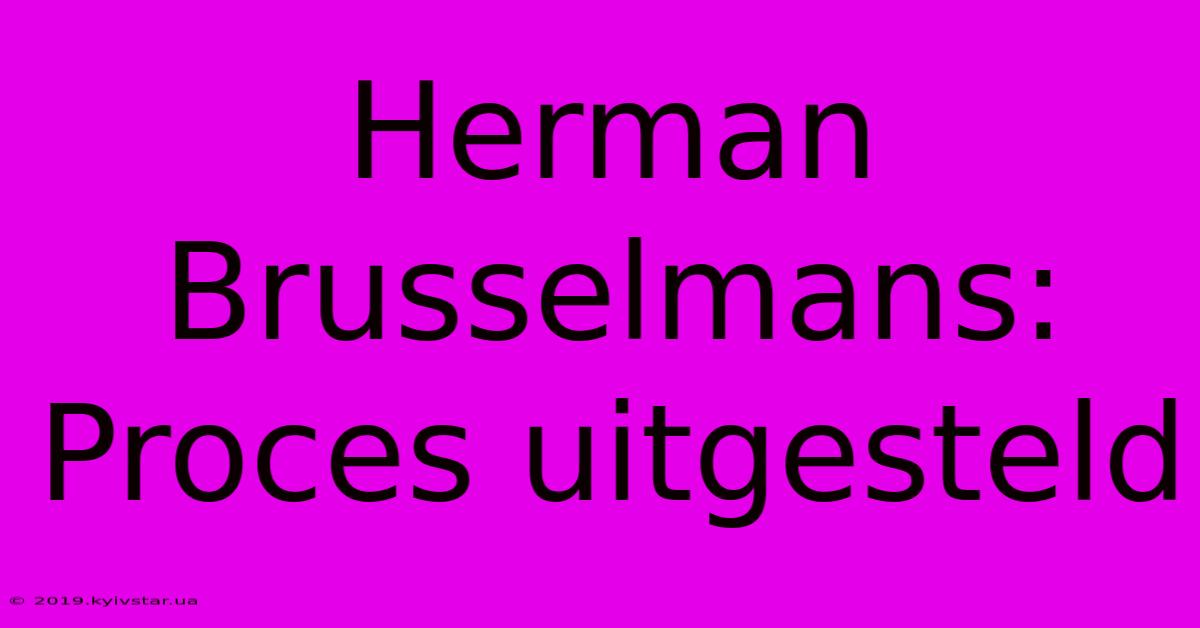 Herman Brusselmans: Proces Uitgesteld