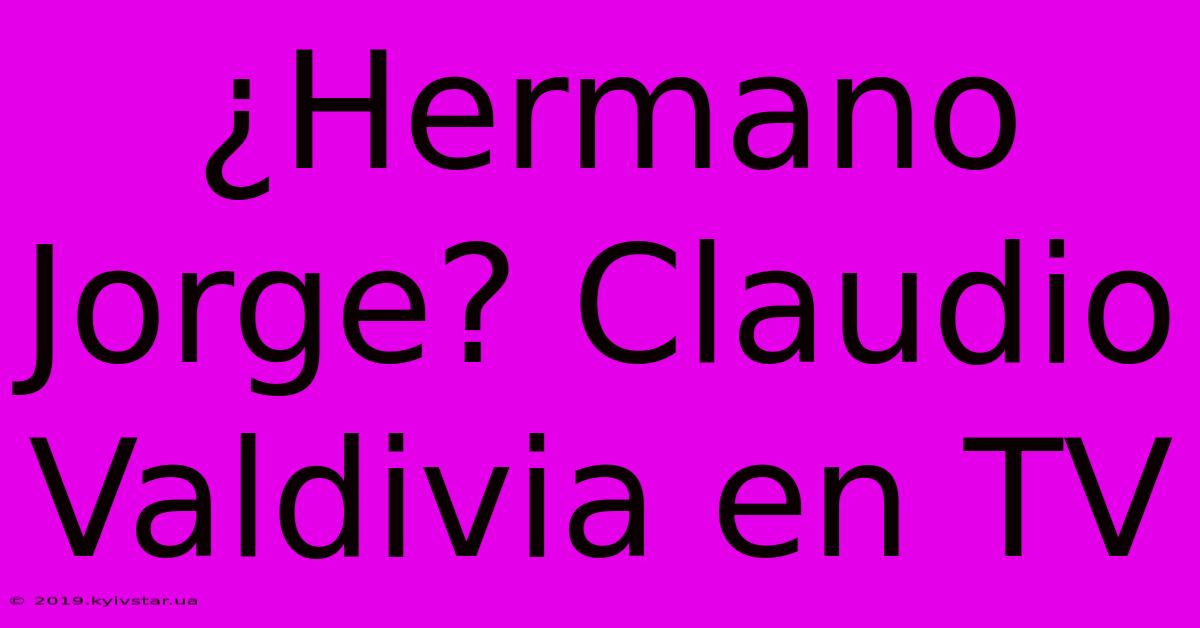 ¿Hermano Jorge? Claudio Valdivia En TV