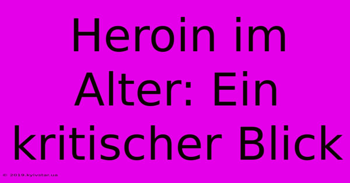 Heroin Im Alter: Ein Kritischer Blick