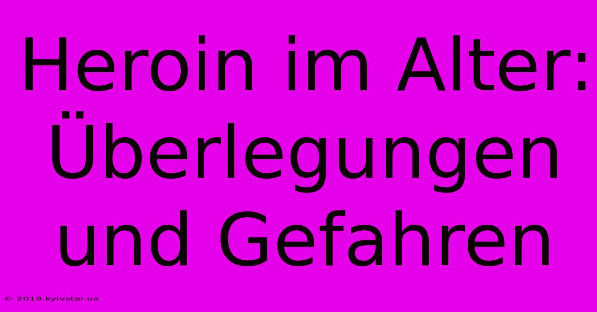 Heroin Im Alter:  Überlegungen Und Gefahren