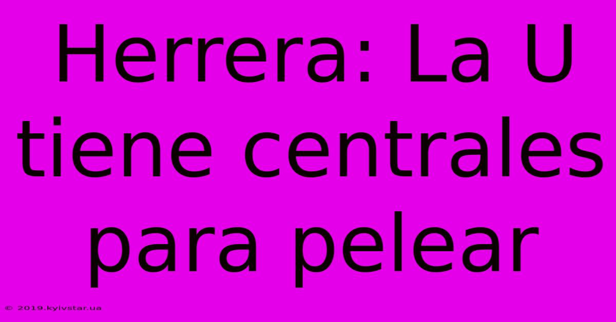 Herrera: La U Tiene Centrales Para Pelear 