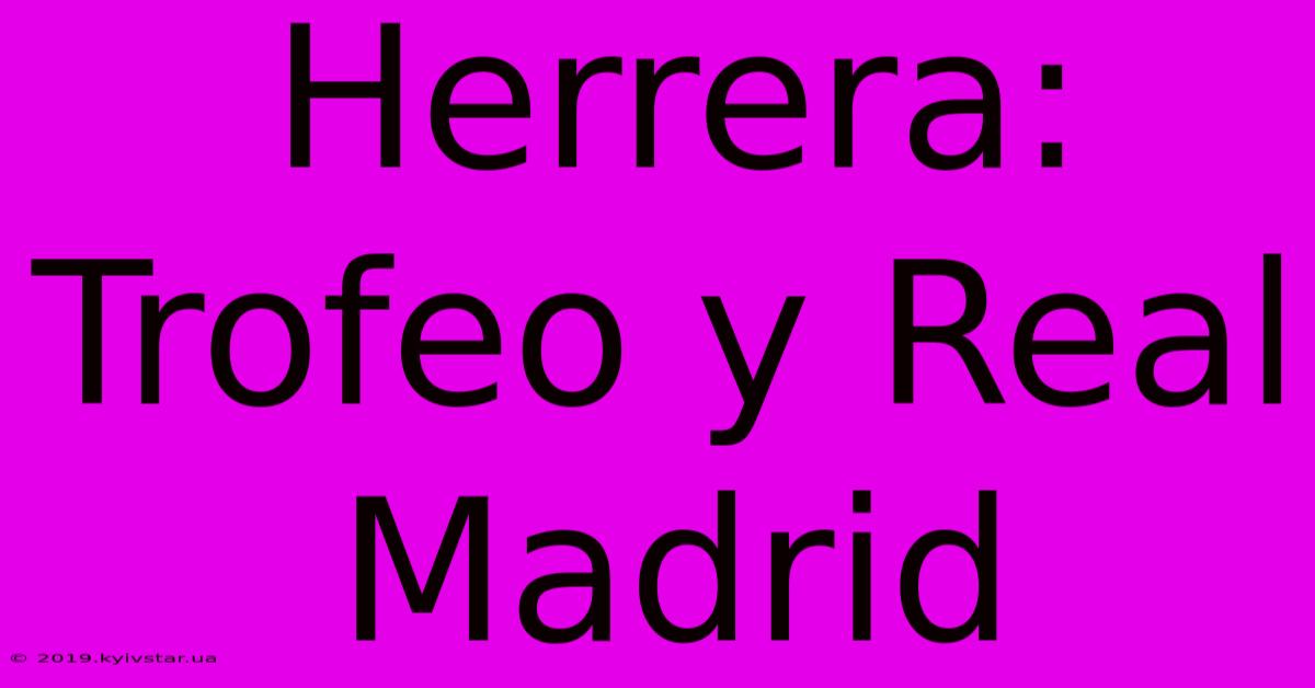 Herrera: Trofeo Y Real Madrid