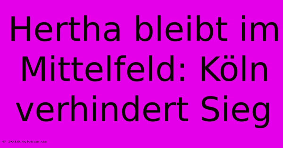 Hertha Bleibt Im Mittelfeld: Köln Verhindert Sieg