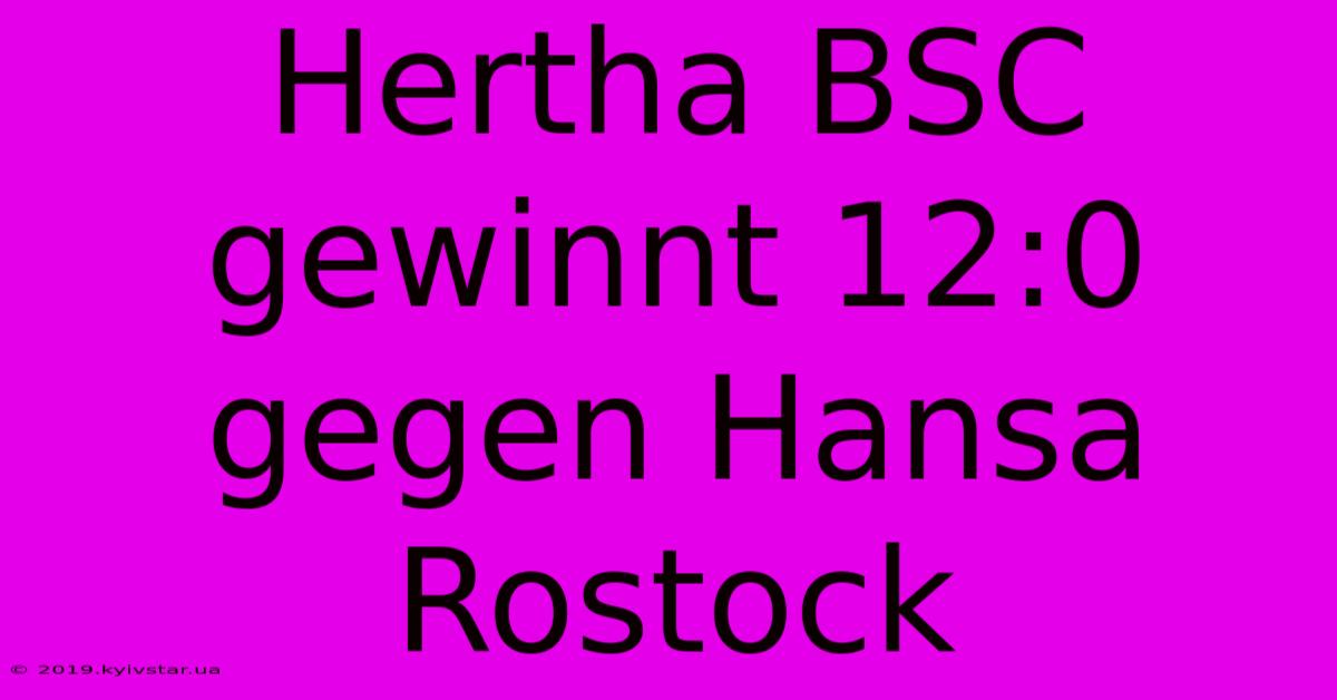 Hertha BSC Gewinnt 12:0 Gegen Hansa Rostock