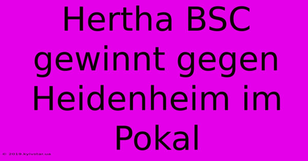 Hertha BSC Gewinnt Gegen Heidenheim Im Pokal