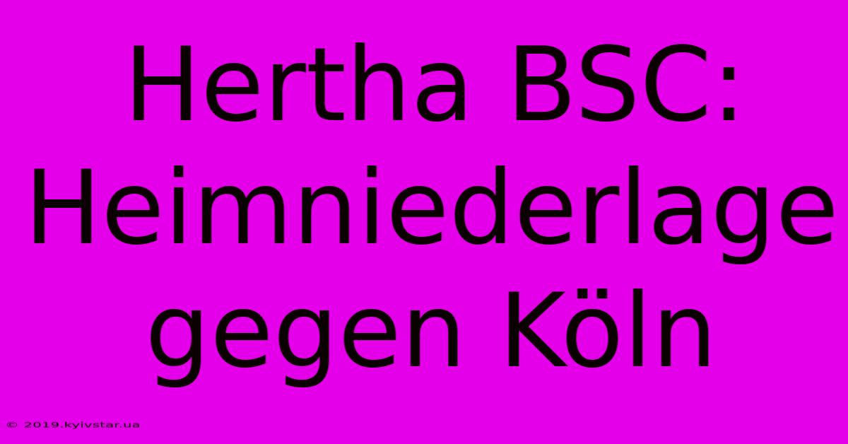 Hertha BSC: Heimniederlage Gegen Köln